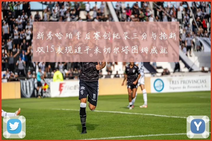 新秀哈珀季后赛创纪录三分与抢断双15表现追平米切尔塔图姆成就