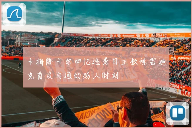 卡梅隆卡尔回忆选秀日主教练雷迪克首度沟通的感人时刻