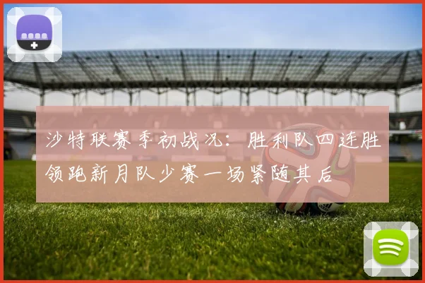 沙特联赛季初战况：胜利队四连胜领跑新月队少赛一场紧随其后