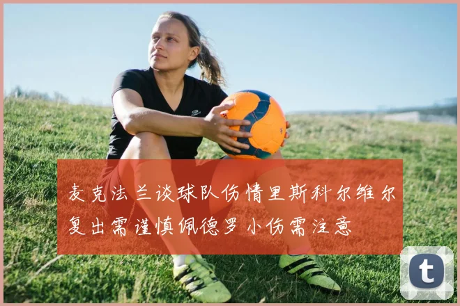 麦克法兰谈球队伤情里斯科尔维尔复出需谨慎佩德罗小伤需注意