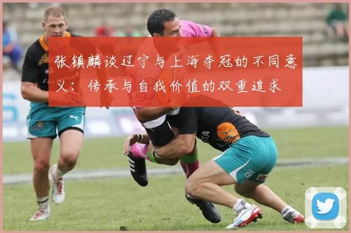 张镇麟谈辽宁与上海夺冠的不同意义：传承与自我价值的双重追求