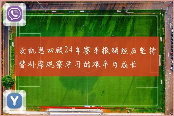 麦凯恩回顾24年赛季报销经历坚持替补席观察学习的艰辛与成长