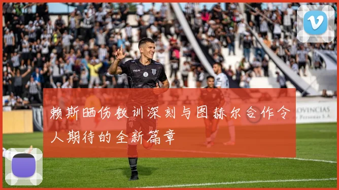 赖斯晒伤教训深刻与图赫尔合作令人期待的全新篇章