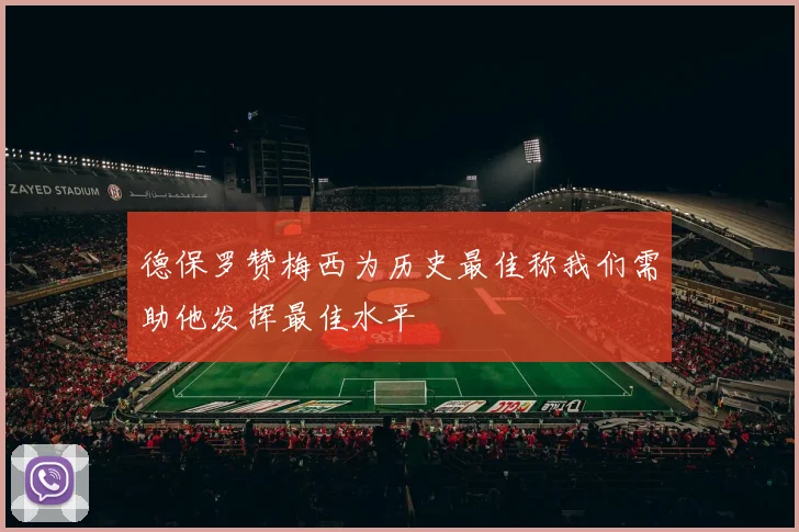 德保罗赞梅西为历史最佳称我们需助他发挥最佳水平