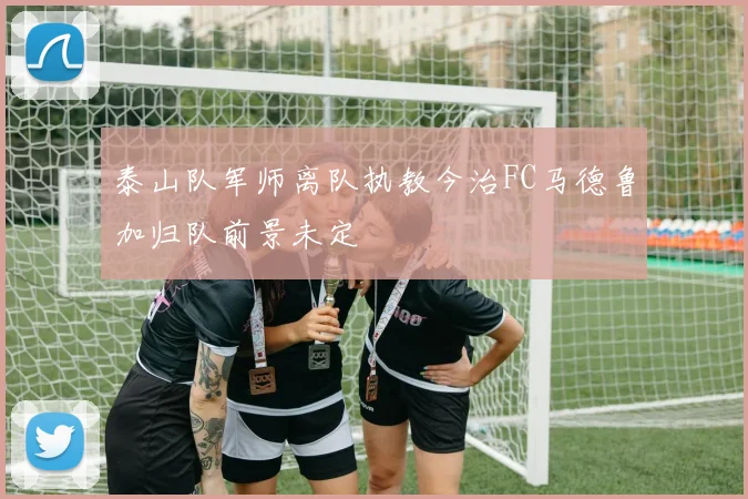 泰山队军师离队执教今治FC马德鲁加归队前景未定