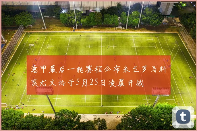 意甲最后一轮赛程公布米兰罗马科莫尤文均于5月25日凌晨开战