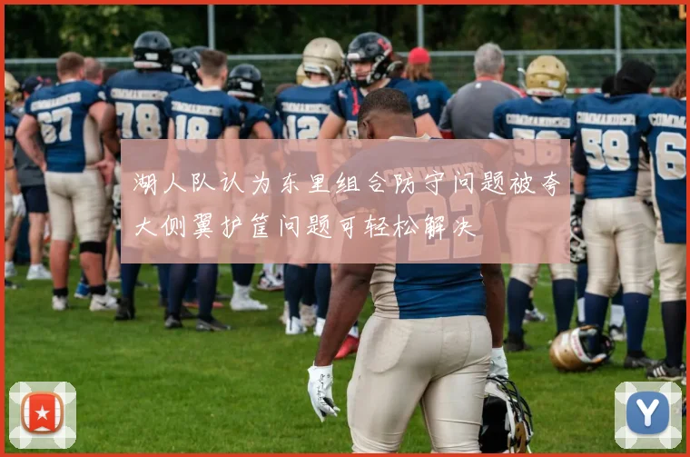 湖人队认为东里组合防守问题被夸大侧翼护筐问题可轻松解决